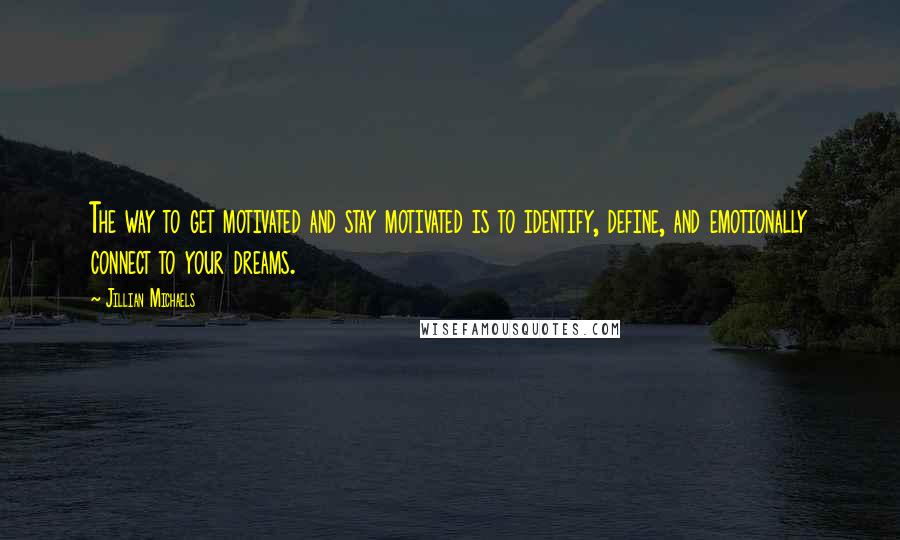 Jillian Michaels quotes: The way to get motivated and stay motivated is to identify, define, and emotionally connect to your dreams.