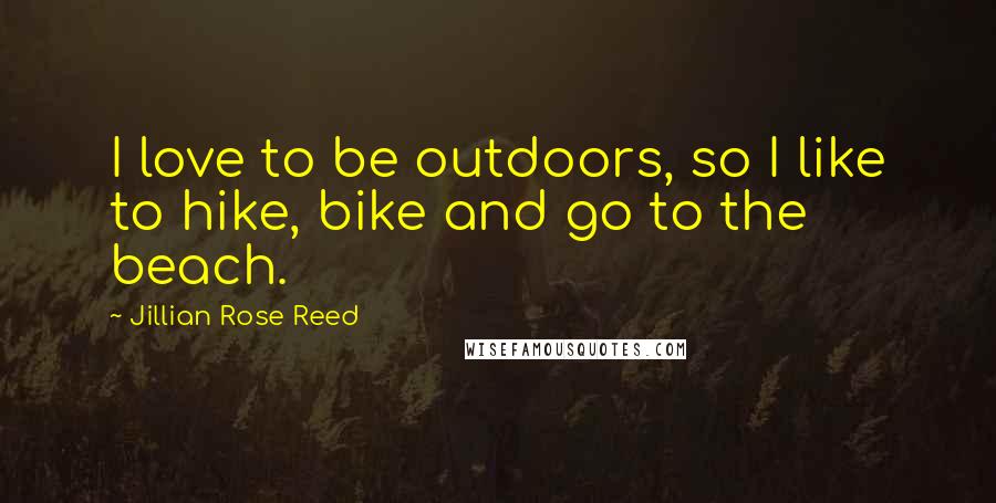 Jillian Rose Reed quotes: I love to be outdoors, so I like to hike, bike and go to the beach.