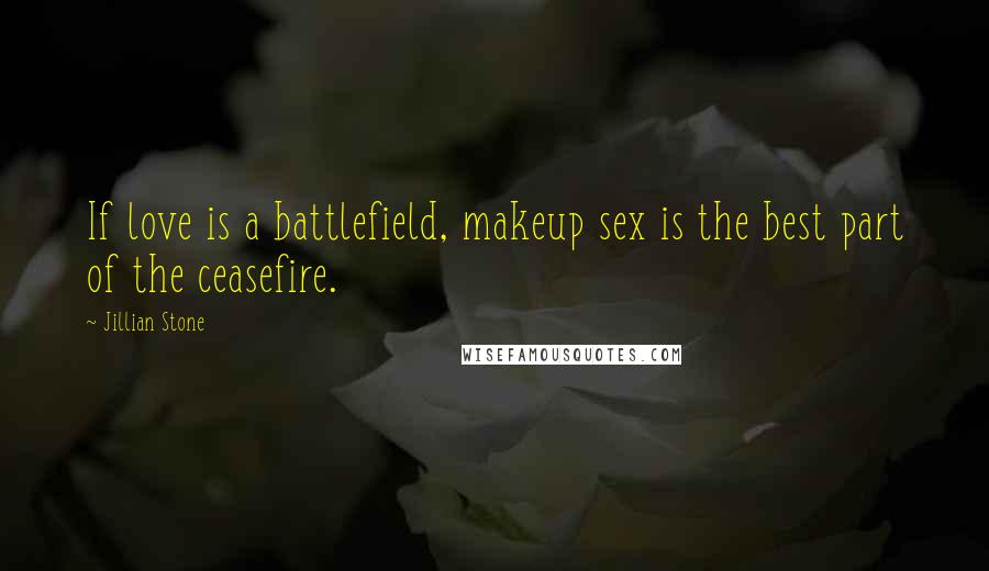 Jillian Stone quotes: If love is a battlefield, makeup sex is the best part of the ceasefire.