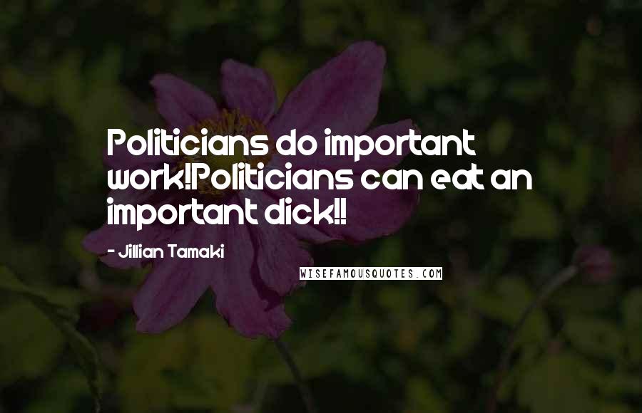 Jillian Tamaki quotes: Politicians do important work!Politicians can eat an important dick!!