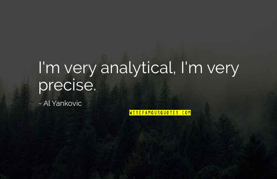 Jillian Turecki Quotes By Al Yankovic: I'm very analytical, I'm very precise. Jillian Turecki Quotes By Al Yankovic: I'm very analytical, I'm very precise.