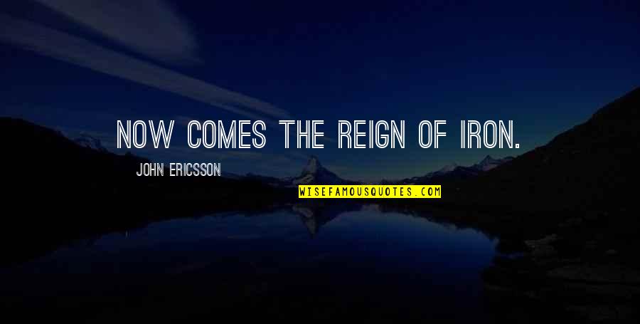 Jilliane Williams Quotes By John Ericsson: Now comes the reign of iron.