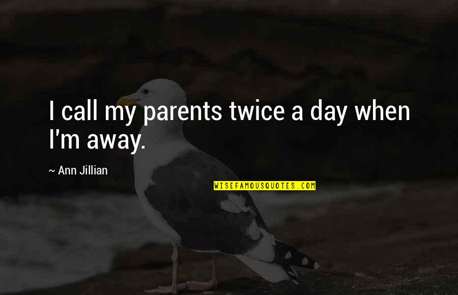 Jillian's Quotes By Ann Jillian: I call my parents twice a day when