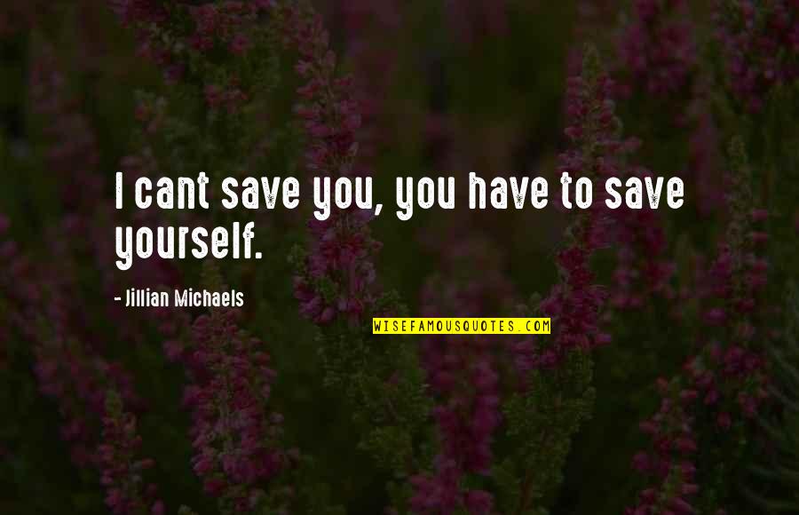 Jillian's Quotes By Jillian Michaels: I cant save you, you have to save