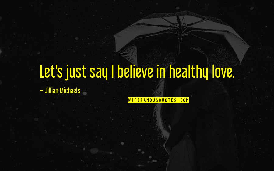 Jillian's Quotes By Jillian Michaels: Let's just say I believe in healthy love.