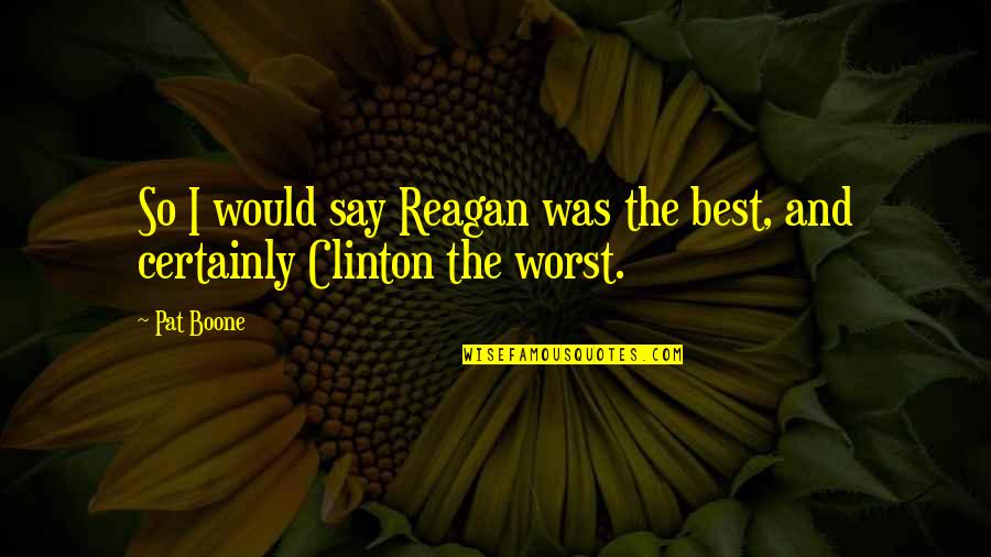 Jillion Potter Quotes By Pat Boone: So I would say Reagan was the best,