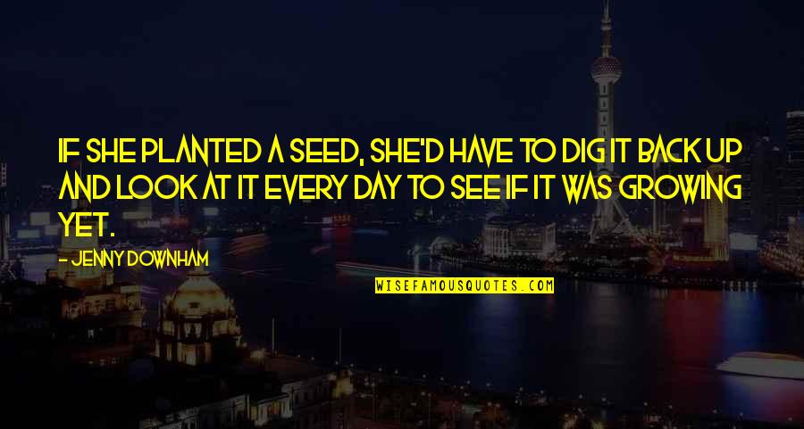 Jilly Kitzinger Quotes By Jenny Downham: If she planted a seed, she'd have to Jilly Kitzinger Quotes By Jenny Downham: If she planted a seed, she'd have to