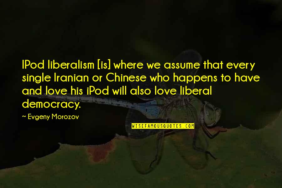 Jillys Cafe Quotes By Evgeny Morozov: IPod liberalism [is] where we assume that every