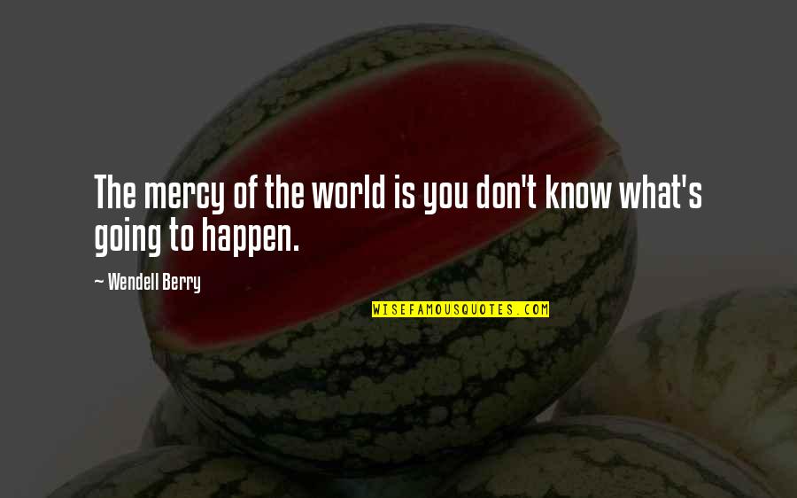 Jilted John Quotes By Wendell Berry: The mercy of the world is you don't Jilted John Quotes By Wendell Berry: The mercy of the world is you don't