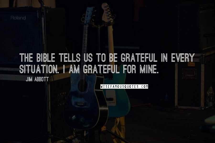 Jim Abbott quotes: The bible tells us to be grateful in every situation. I am grateful for mine.