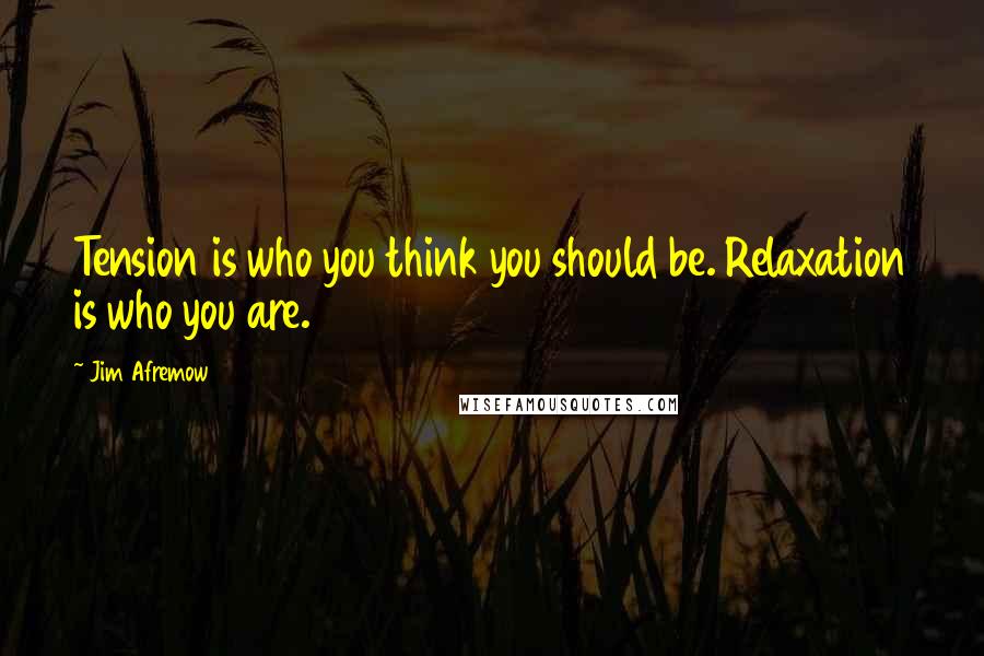 Jim Afremow quotes: Tension is who you think you should be. Relaxation is who you are.