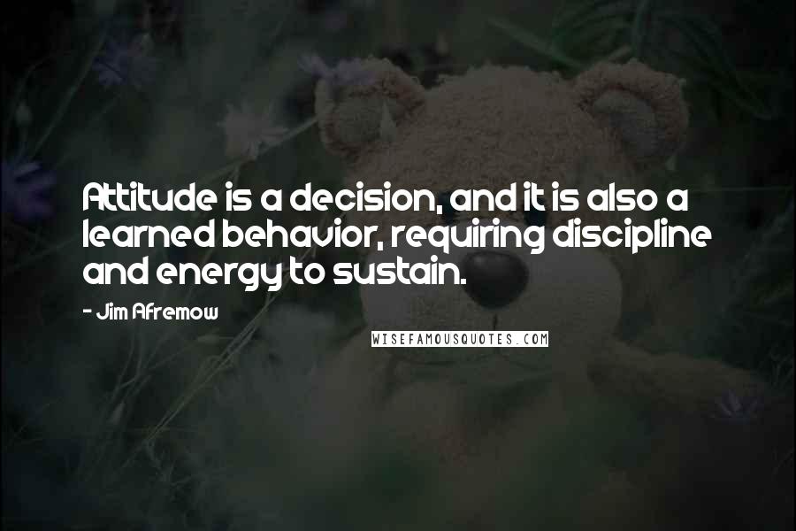 Jim Afremow quotes: Attitude is a decision, and it is also a learned behavior, requiring discipline and energy to sustain.