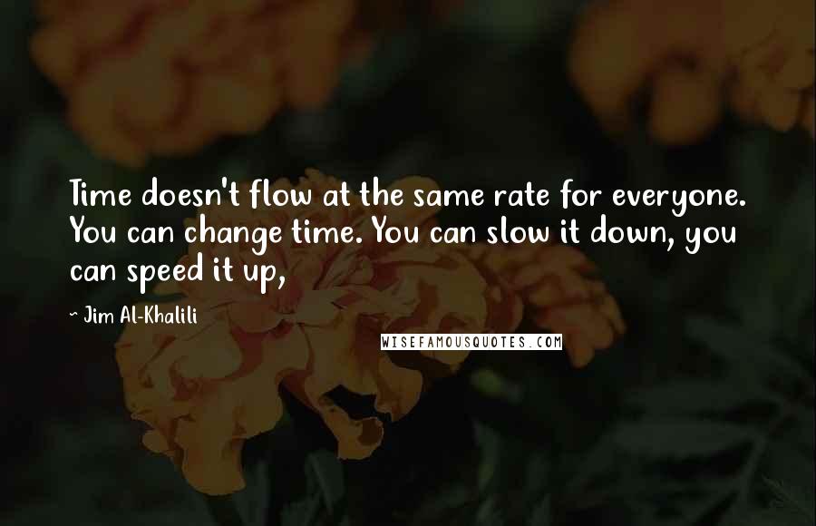 Jim Al-Khalili quotes: Time doesn't flow at the same rate for everyone. You can change time. You can slow it down, you can speed it up,