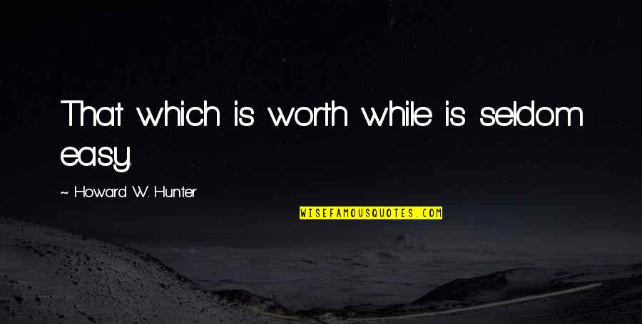Jim Al Khalili Quotes By Howard W. Hunter: That which is worth while is seldom easy. Jim Al Khalili Quotes By Howard W. Hunter: That which is worth while is seldom easy.