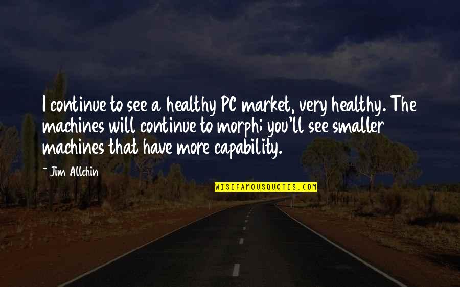 Jim Allchin Quotes By Jim Allchin: I continue to see a healthy PC market, Jim Allchin Quotes By Jim Allchin: I continue to see a healthy PC market,