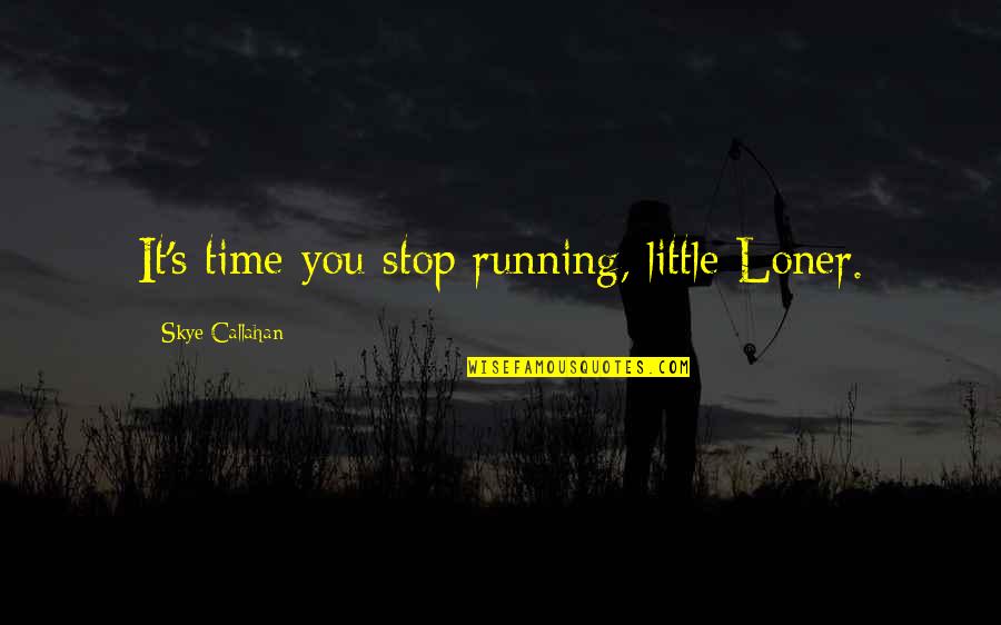 Jim Allchin Quotes By Skye Callahan: It's time you stop running, little Loner. Jim Allchin Quotes By Skye Callahan: It's time you stop running, little Loner.