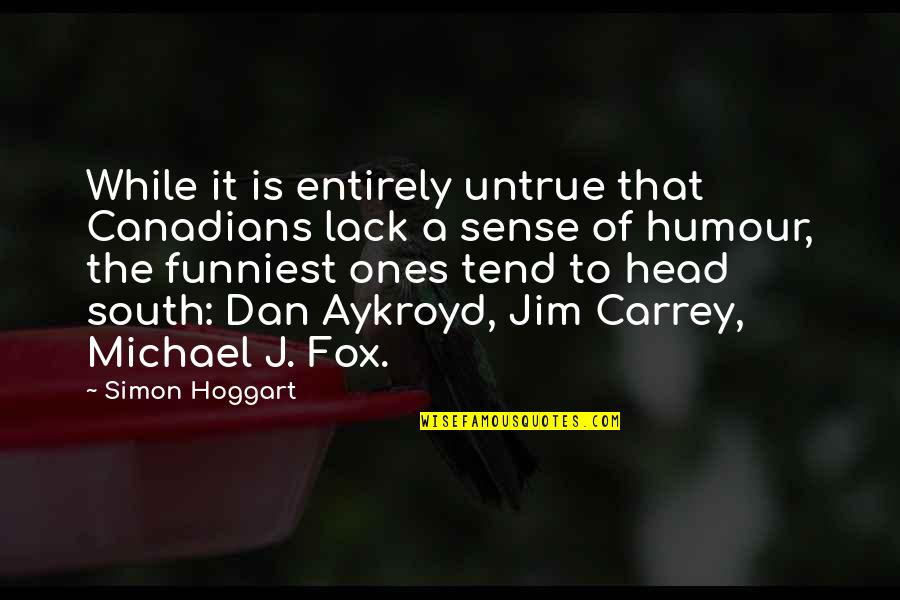 Jim And Michael Quotes By Simon Hoggart: While it is entirely untrue that Canadians lack Jim And Michael Quotes By Simon Hoggart: While it is entirely untrue that Canadians lack