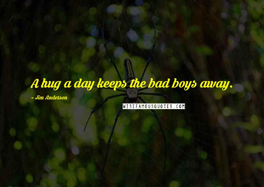 Jim Anderson quotes: A hug a day keeps the bad boys away. Jim Anderson quotes: A hug a day keeps the bad boys away.