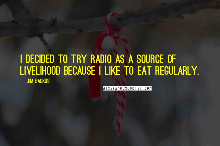 Jim Backus quotes: I decided to try radio as a source of livelihood because I like to eat regularly.