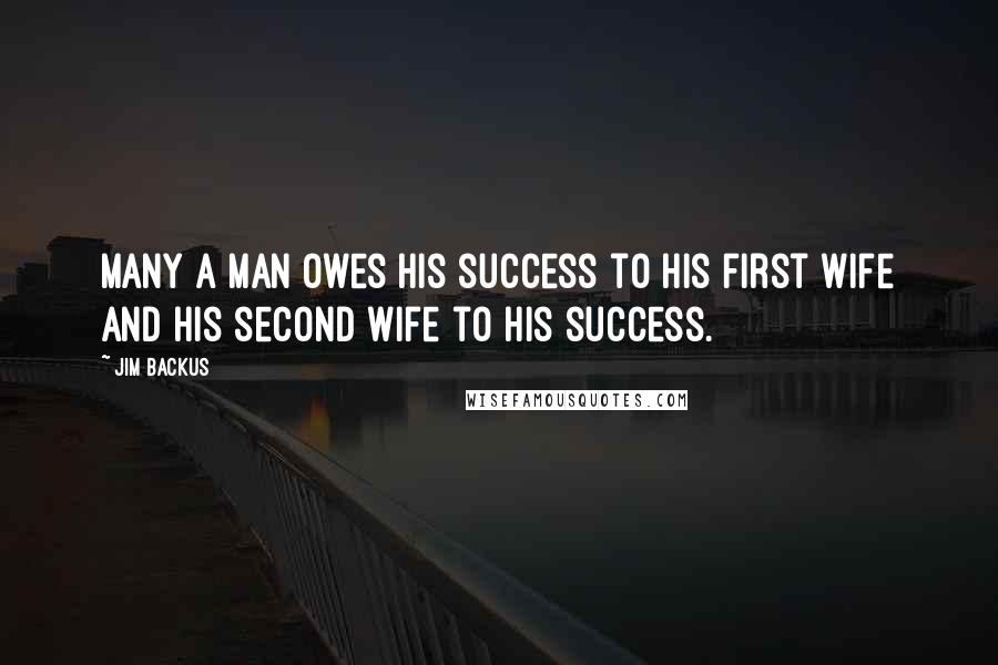 Jim Backus quotes: Many a man owes his success to his first wife and his second wife to his success.