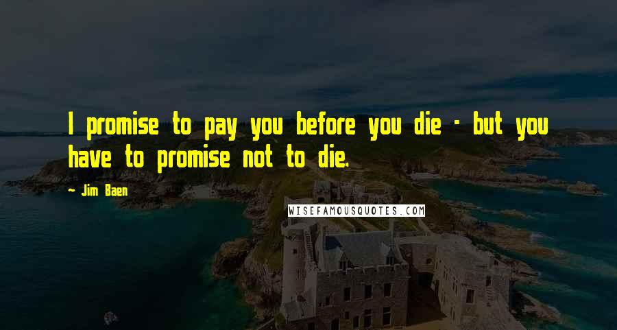 Jim Baen quotes: I promise to pay you before you die - but you have to promise not to die.