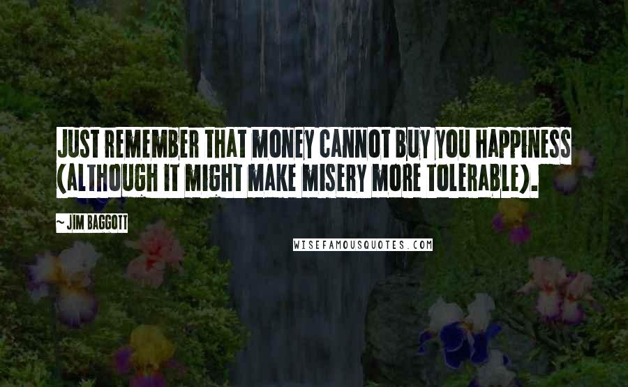 Jim Baggott quotes: Just remember that money cannot buy you happiness (although it might make misery more tolerable).
