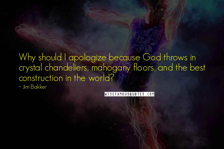 Jim Bakker quotes: Why should I apologize because God throws in crystal chandeliers, mahogany floors, and the best construction in the world?