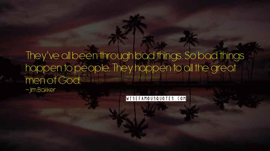 Jim Bakker quotes: They've all been through bad things. So bad things happen to people. They happen to all the great men of God.