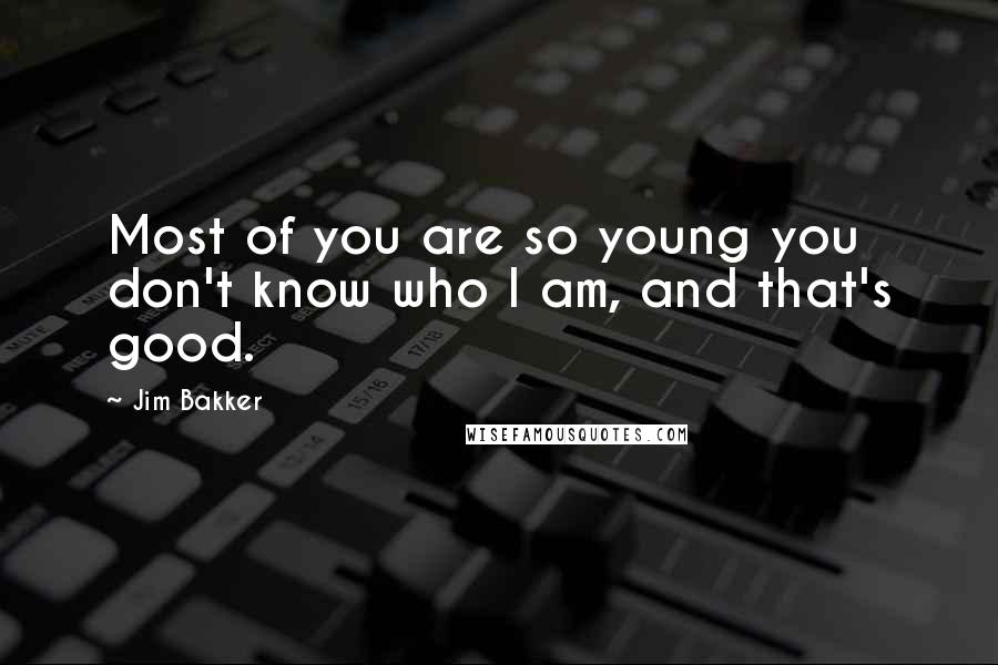 Jim Bakker quotes: Most of you are so young you don't know who I am, and that's good.