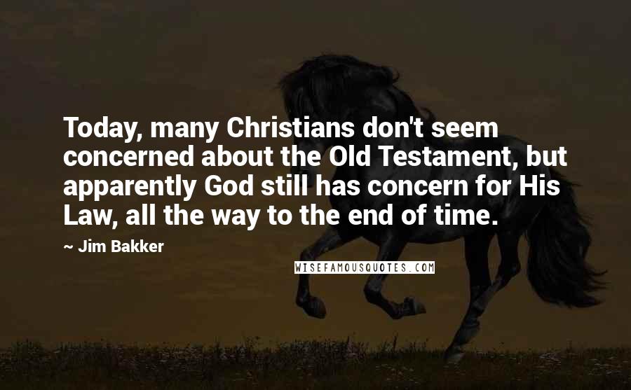 Jim Bakker quotes: Today, many Christians don't seem concerned about the Old Testament, but apparently God still has concern for His Law, all the way to the end of time.