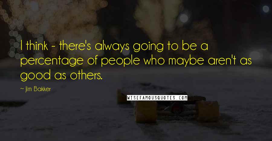 Jim Bakker quotes: I think - there's always going to be a percentage of people who maybe aren't as good as others.