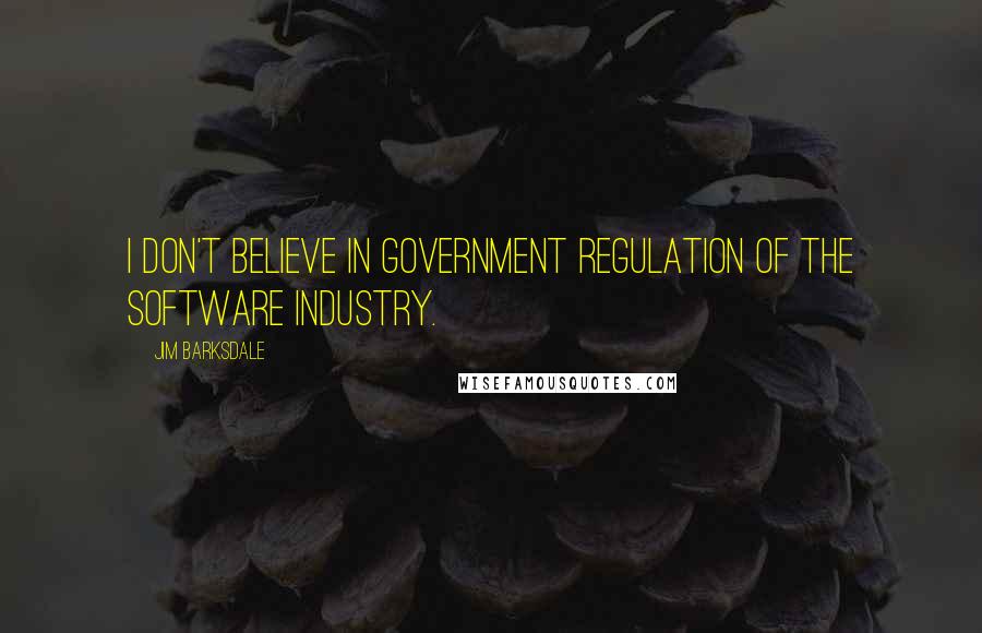 Jim Barksdale quotes: I don't believe in government regulation of the software industry.