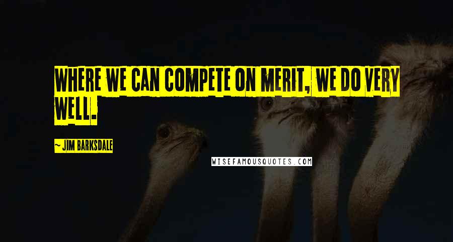 Jim Barksdale quotes: Where we can compete on merit, we do very well.