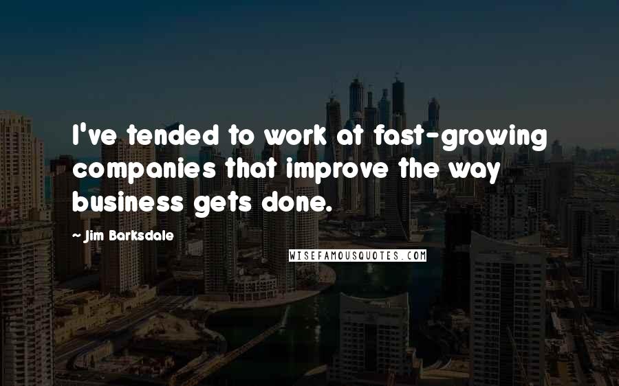 Jim Barksdale quotes: I've tended to work at fast-growing companies that improve the way business gets done.
