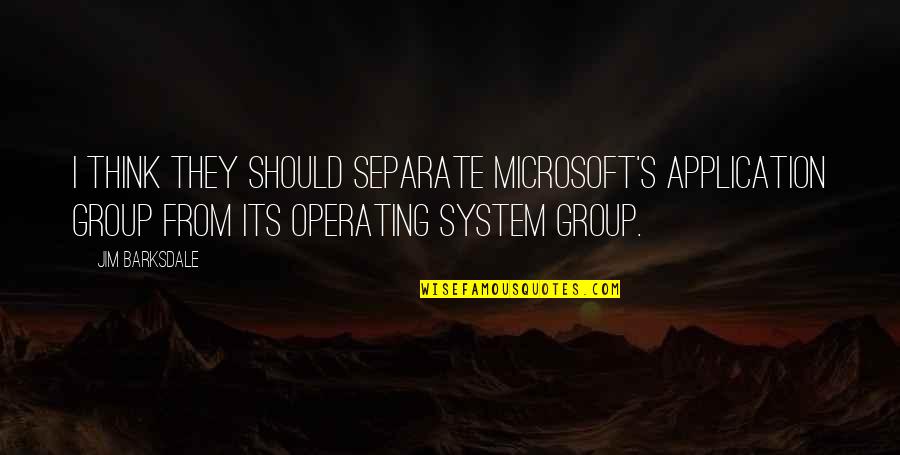 Jim Barksdale Quotes By Jim Barksdale: I think they should separate Microsoft's application group Jim Barksdale Quotes By Jim Barksdale: I think they should separate Microsoft's application group