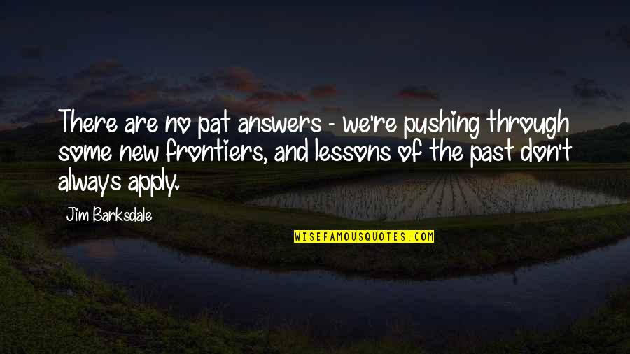 Jim Barksdale Quotes By Jim Barksdale: There are no pat answers - we're pushing Jim Barksdale Quotes By Jim Barksdale: There are no pat answers - we're pushing