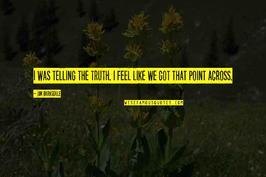 Jim Barksdale Quotes By Jim Barksdale: I was telling the truth. I feel like Jim Barksdale Quotes By Jim Barksdale: I was telling the truth. I feel like