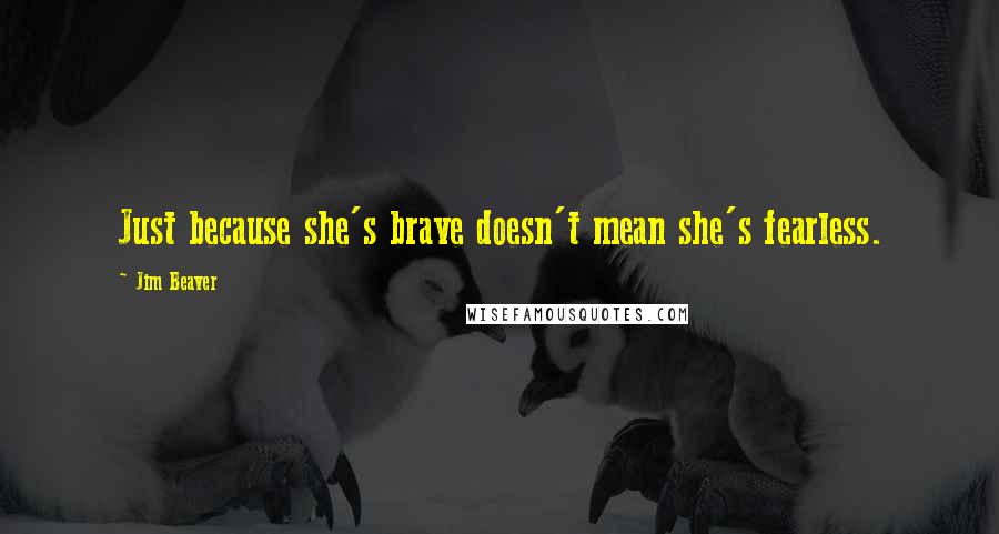 Jim Beaver quotes: Just because she's brave doesn't mean she's fearless.