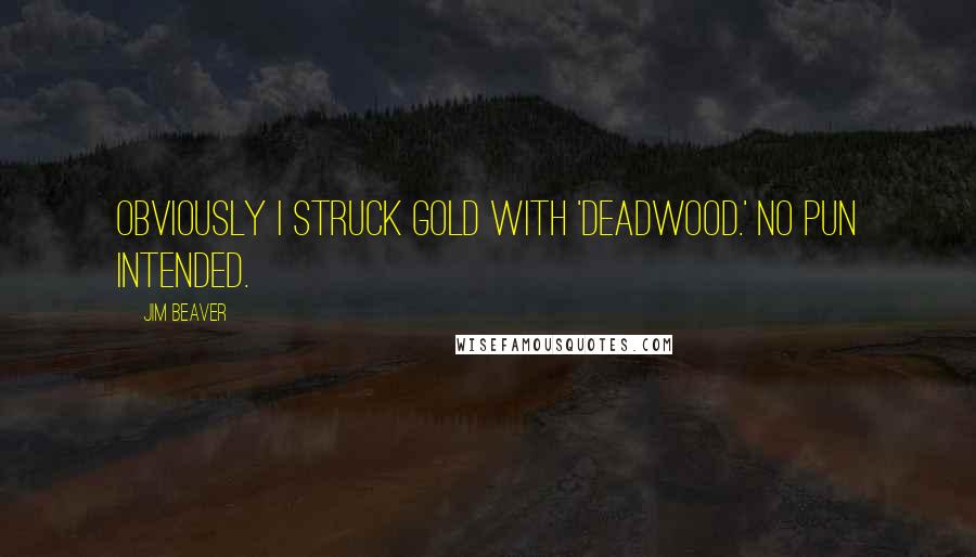 Jim Beaver quotes: Obviously I struck gold with 'Deadwood.' No pun intended.