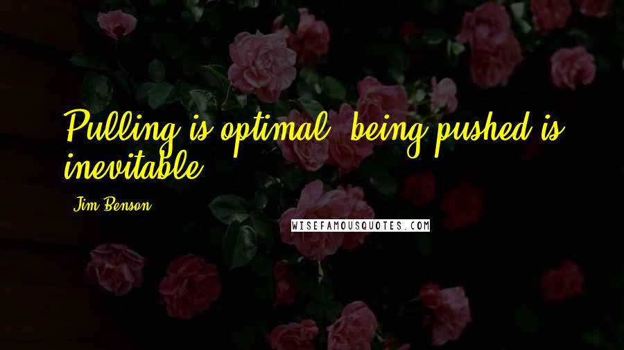 Jim Benson quotes: Pulling is optimal, being pushed is inevitable.