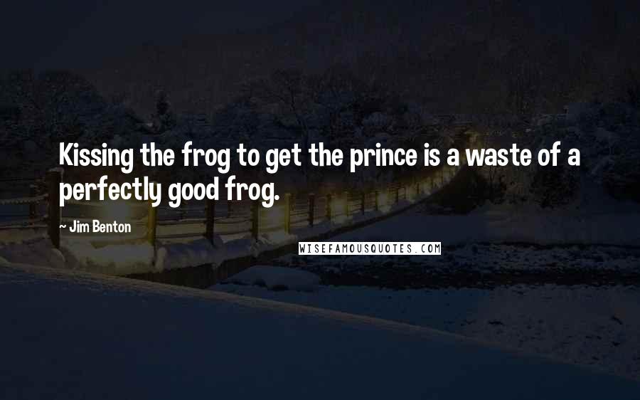 Jim Benton quotes: Kissing the frog to get the prince is a waste of a perfectly good frog.