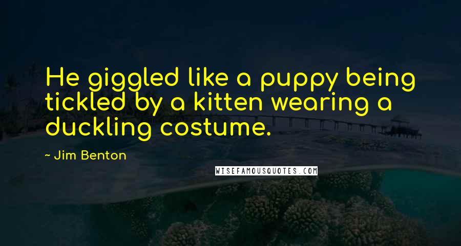 Jim Benton quotes: He giggled like a puppy being tickled by a kitten wearing a duckling costume.