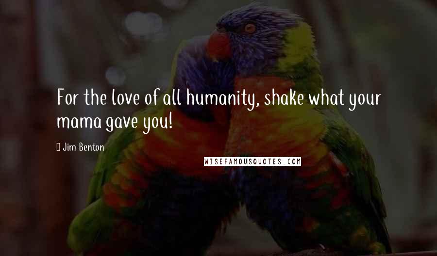 Jim Benton quotes: For the love of all humanity, shake what your mama gave you!