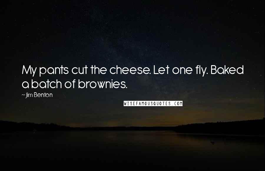 Jim Benton quotes: My pants cut the cheese. Let one fly. Baked a batch of brownies.
