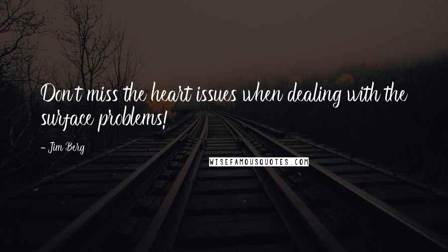 Jim Berg quotes: Don't miss the heart issues when dealing with the surface problems!