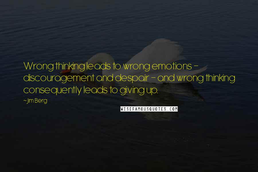 Jim Berg quotes: Wrong thinking leads to wrong emotions - discouragement and despair - and wrong thinking consequently leads to giving up. Jim Berg quotes: Wrong thinking leads to wrong emotions - discouragement and despair - and wrong thinking consequently leads to giving up.