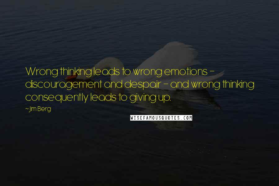 Jim Berg quotes: Wrong thinking leads to wrong emotions - discouragement and despair - and wrong thinking consequently leads to giving up.