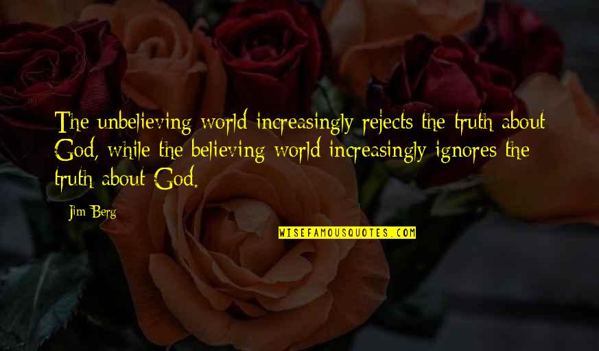 Jim Berg Quotes By Jim Berg: The unbelieving world increasingly rejects the truth about