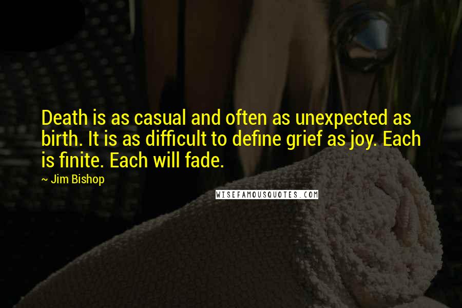 Jim Bishop quotes: Death is as casual and often as unexpected as birth. It is as difficult to define grief as joy. Each is finite. Each will fade.