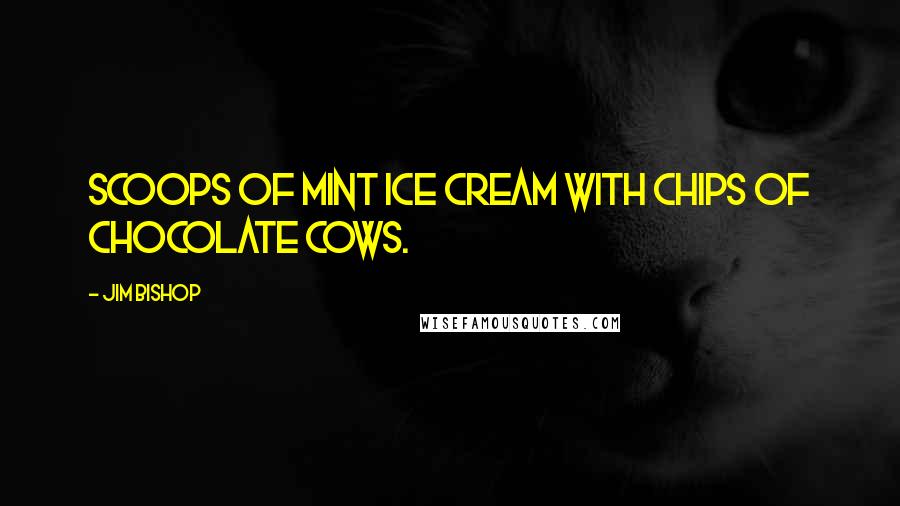 Jim Bishop quotes: Scoops of mint ice cream with chips of chocolate cows.